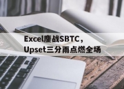开云官方app入口-包含Excel鏖战SBTC，Upset三分雨点燃全场的词条