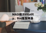 开云平台-MAD爆冷Vitality，Bin爆发神勇