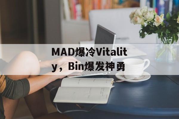 MAD爆冷Vitality，Bin爆发神勇